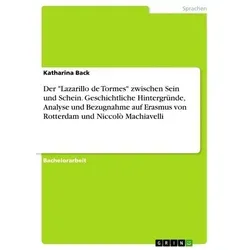 Der "Lazarillo de Tormes" zwischen Sein und Schein. Geschichtliche Hintergründe, Analyse und Bezugnahme auf Erasmus von Rotterdam und Niccolò Machiave