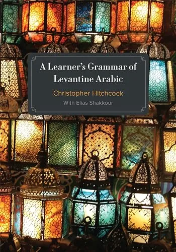 A Learner's Grammar of Levantine Arabic - Arabisch lernen: Umfassende Grammatik für Anfänger, ideal zur Verbesserung Ihrer Sprachkenntnisse im Levantine Arabic.