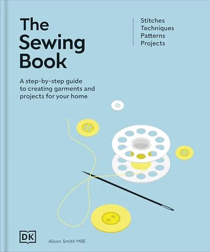 The Sewing Book: A Step-by-step Guide to Create Garments and Projects for Your Home