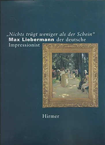Nichts trügt weniger als der Schein. Max Liebermann der deutsche Impressionist