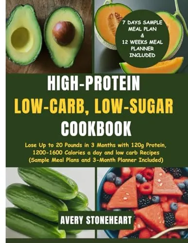 High-Protein, Low-Carb, Low-Sugar Cookbook: Lose Up to 20 Pounds in 3 Months with 120g Protein, 1200-1600 Calories a day and low carb Recipes (Sample Meal Plans and 3- Month Planner Included)