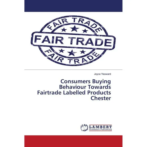 Lap Lambert Academic Consumers Buying Behaviour Towards Fairtrade Labelled Products Chester (Englisch, Joyce Yeoward, 2018) (39012789)