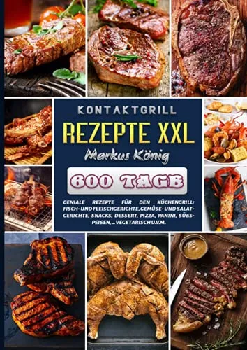 Kontaktgrill Rezepte XXL - Kochbuch für Kontaktgrills mit 600 kreativen Rezepten, ideal für Fleisch, Fisch, Gemüse und mehr – perfekt für abwechslungsreiche Grillabende!