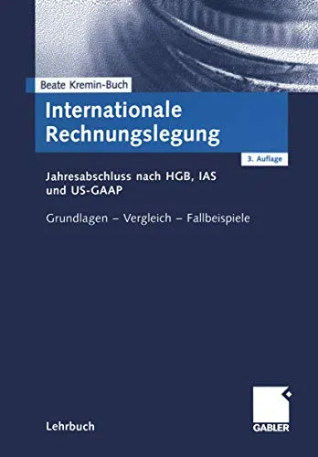 Internationale Rechnungslegung. Jahresabschluss nach HGB, IAS und US-GAAP. Grundlagen - Vergleich - Fallbeispiele