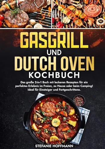 Gasgrill und Dutch Oven Kochbuch: Das große 2-in-1 Buch mit leckeren Rezepten für ein perfektes Erlebnis im Freien, zu Hause oder beim Camping! Ideal für Einsteiger und Fortgeschrittene.