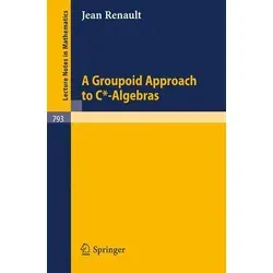 A Groupoid Approach to C*-Algebras Lecture Notes in Mathematics 793