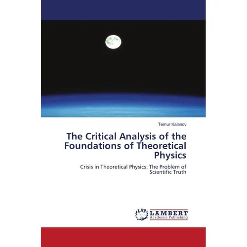Lap Lambert Academic The Critical Analysis of the Foundations of Theoretical Physics (Temur Kalanov, 2010) (55384764)