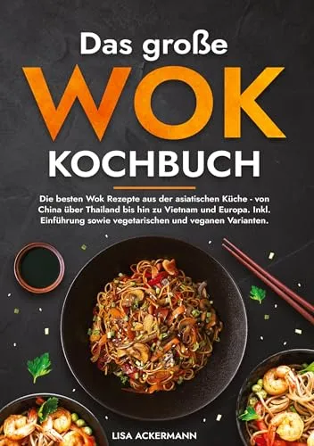 Das große Wok Kochbuch: Die besten asiatischen Wok Rezepte - Freizeit, Haus & Garten - Entdecken Sie köstliche Wok Rezepte aus China, Thailand und Vietnam, inklusive vegetarischer und veganer Varianten für jeden Geschmack.