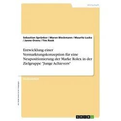 Entwicklung einer Vermarktungskonzeption für eine Neupositionierung der Marke Rolex in der Zielgruppe 'Junge Achievers' von Tim Rook/ Mauritz Lucka/ M
