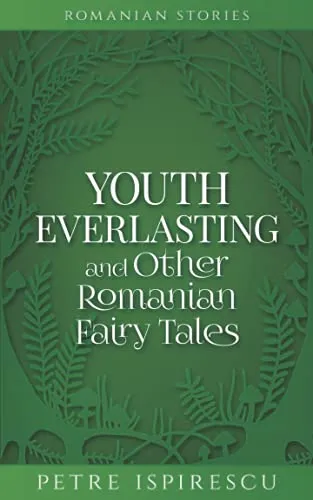 Youth Everlasting and Other Romanian Fairy Tales (Romanian Stories)