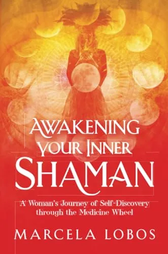 Awakening Your Inner Shaman: A Woman's Journey of Self-Discovery through the Medicine Wheel