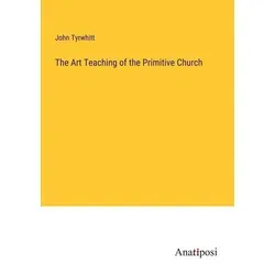The Art Teaching of the Primitive Church von John Tyrwhitt / Anatiposi Verlag / Taschenbuch