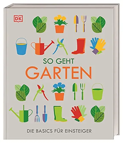 So geht Garten: Die Basics für Einsteiger - Leitfaden für Gartenneulinge, ideal für den Einstieg in die Welt der Blumen und Zierpflanzen.