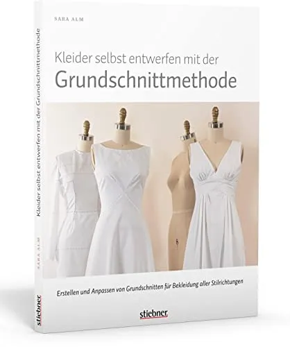 Kleider selbst entwerfen mit der Grundschnittmethode. Erstellen und Anpassen von Grundschnitten für Bekleidung aller Stilrichtungen