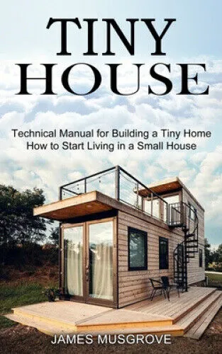 Tiny House: How to Start Living in a Small House (Technical Manual for
