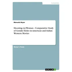 Shooting (a) Woman - Comparative Study of Gender Roles in American and Italian Western Movies von Manuela Beyer / GRIN Verlag / Taschenbuch
