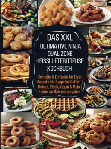 Das XXL Ultimative Ninja Dual Zone Heißluftfritteuse Kochbuch: Schnelle & Einfache Air Fryer Rezepte für Doppelte Vielfalt | Fleisch, Fisch, Vegan & Mehr | Inklusive Nährwertangaben