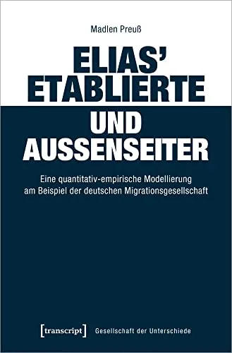 Elias' Etablierte und Außenseiter: Eine quantitativ-empirische Modellierung am Beispiel der deutschen Migrationsgesellschaft (Gesellschaft der Unterschiede, Bd. 61)