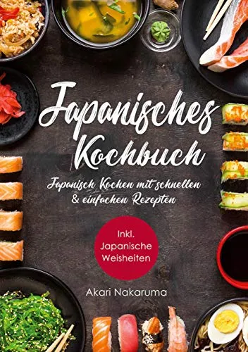 Japanisch Kochen: Japanisches Kochbuch mit schnellen & einfachen Rezepten | Entdecke die Einzigartigkeit japanischer Küche: Von traditioneller ... Weisheiten aus dem Land der aufgehenden Sonne