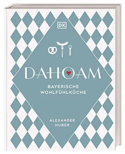Dahoam: Bayerische Wohlfühlküche - Kochbuch mit 90 bayerischen Lieblingsgerichten, von Sternekoch Alexander Huber einfach und raffiniert erklärt – ideal für Genussliebhaber!