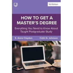 How to Get a Master's Degree: Everything You Need to Know About Taught Postgraduate Study von E. Anna Claydon/ Colin Johnson / McGraw-Hill Education L