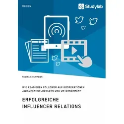 Erfolgreiche Influencer Relations. Wie reagieren Follower auf Kooperationen zwischen Influencern und Unternehmen? von Regina Kirchmeier / Studylab / T