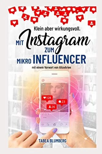 Klein aber wirkungsvoll - Mit Instagram zum Mikroinfluencer: Instagrammarketing leicht gemacht: Hashtagstrategien, mehr Follower und Reichweite