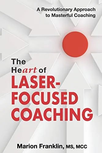 The HeART of Laser-Focused Coaching: A Revolutionary Approach to Masterful Coaching (Personal and Professional Growth)
