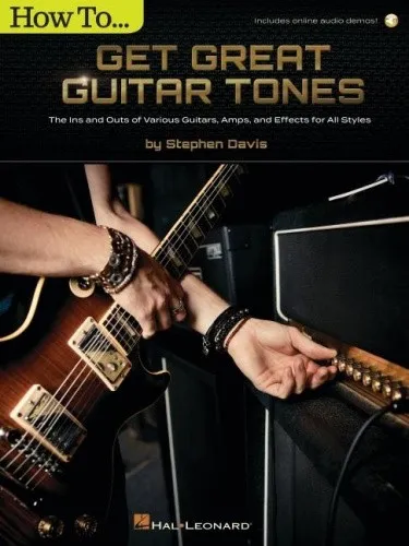 How to Get Great Guitar Tones: The Ins and Outs of Various Guitars, Amps, and