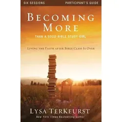 Becoming More Than a Good Bible Study Girl Participant's Guide Living the Faith after Bible Class Is Over