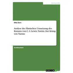 Analyse der filmischen Umsetzung des Romans von C. S. Lewis: Narnia. Der König von Narnia von Otto Zorn / GRIN Verlag / Taschenbuch