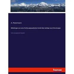 Mitteilungen aus Justus Perthes geographischer Anstalt über wichtige neue Erforschungen von A. Petermann / hansebooks / Taschenbuch