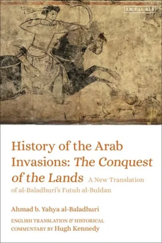 History of the Arab Invasions: The Conquest of the Lands: A New Translation of
