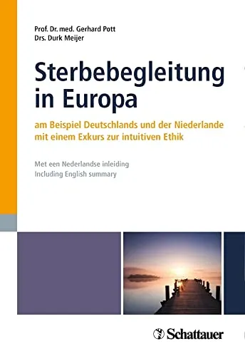 Sterbebegleitung in Europa: am Beispiel Deutschlands und der Niederlande - Medizin: Ein umfassender Leitfaden zur Sterbebegleitung mit einem Exkurs zur intuitiven Ethik, inklusive niederländischer Einleitung und englischer Zusammenfassung.