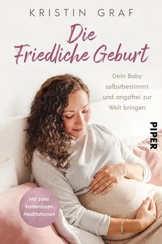 Die Friedliche Geburt: Selbstbestimmt und angstfrei zur Welt bringen - Eltern & Geburt – Bereite dich mit diesem Buch und zwei kostenlosen Meditationen auf eine entspannte Geburt vor. Ideal für werdende Mütter, die Hypnobirthing-Alternativen suchen.