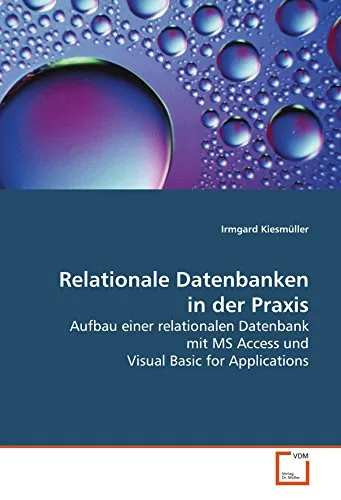 Relationale Datenbanken in der Praxis: Aufbau einer relationalen Datenbank mit MS Access und Visual Basic for Applications