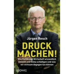 Druck machen!: Wie Politik und Wirtschaft wissentlich Umwelt und Klima schädigen – und was wir wirksam dagegen tun können - Der Bundesgeschäftsführer der Deutschen Umwelthilfe deckt auf