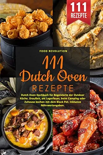 Dutch Oven Rezepte: Dutch Oven Kochbuch für Begeisterte der Outdoor Küche. Draußen, am Lagerfeuer, beim Camping oder Zuhause kochen mit dem Black Pot. Inklusive Nährwertangaben 111