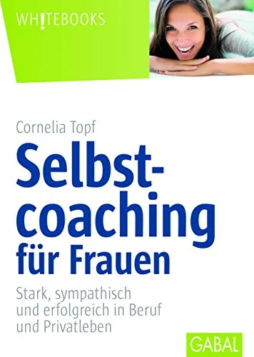 Selbstcoaching für Frauen: Stark, sympathisch und erfolgreich - Lebensführung mit praxisnahen Tipps für Frauen, um Selbstbewusstsein zu stärken und im Beruf sowie Privatleben erfolgreich zu sein.