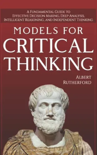 Models For Critical Thinking: A Fundamental Guide to Effective Decision Making, Deep Analysis, Intelligent Reasoning, and Independent Thinking (The Critical Thinker, Band 1)