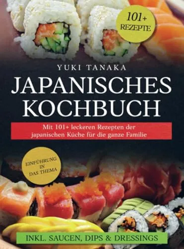 Japanisches Kochbuch: Mit 101+ leckeren Rezepten der japanischen Küche für die ganze Familie