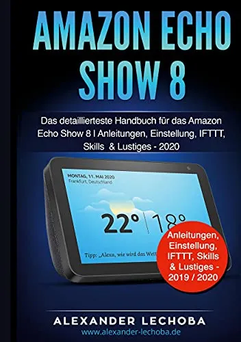 Amazon Echo Show 8 Handbuch: Das umfassende Nachschlagewerk - Hardware & Technik: Detaillierte Anleitungen und Tipps für optimale Nutzung des Amazon Echo Show 8, inklusive IFTTT und Skills.