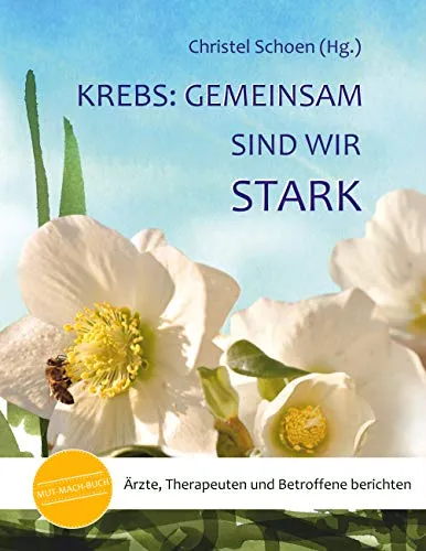 Krebs: Gemeinsam sind wir stark – MUT-MACH-BÜCHER Band 3 - Naturmedizin & Alternative Heilmethoden – Inspirierende Berichte von Ärzten, Therapeuten und Betroffenen für mehr Mut und Hoffnung im Umgang mit Krebs.