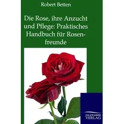 Die Rose, ihre Anzucht und Pflege: Praktisches Handbuch für Rosenfreunde - Belletristik und historischer Ratgeber für Rosenfreunde mit wertvollen Tipps zur Rosenzucht aus dem 19. Jahrhundert, ergänzt durch zahlreiche schöne Zeichnungen.