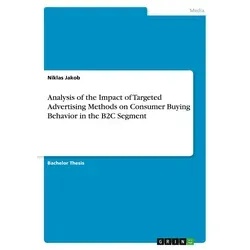 Analysis of the Impact of Targeted Advertising Methods on Consumer Buying Behavior in the B2C Segment von Niklas Jakob / GRIN Verlag / Taschenbuch