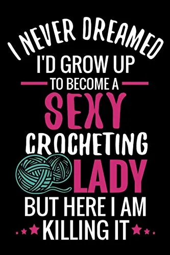 I Never Dreamed I'd Grow Up To Become a Sexy Crocheting Lady: Crochet Project Book | Organise 60 Crochet Projects & Keep Track of Patterns, Yarns, Hooks, Designs... | 125 pages (6"x9")