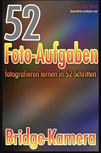 Foto-Aufgaben: Fotografieren lernen in 52 Schritten: Bridge-Kamera (52 Foto-Aufgaben spezial, Band 6) 52