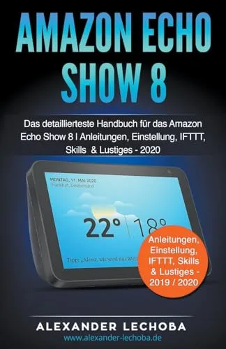 Amazon Echo Show 8: Das detaillierteste Handbuch für das Amazon Echo Show 8 | Anleitungen, Einstellung, IFTTT, Skills & Lustiges