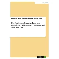 Der Spielekonsolenmarkt. Preis- und Produktentwicklung. Sony PlayStation und Microsoft Xbox von Katharina Feigl/ Magdalena Braun/ Mehtap Elitas / GRIN