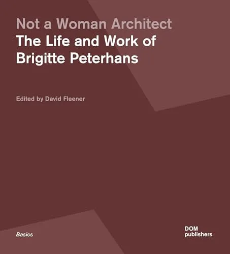Not a Woman Architect: The Life and Work of Brigitte Peterhans (Grundlagen/Basics)